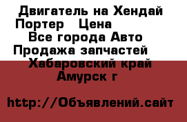 Двигатель на Хендай Портер › Цена ­ 90 000 - Все города Авто » Продажа запчастей   . Хабаровский край,Амурск г.